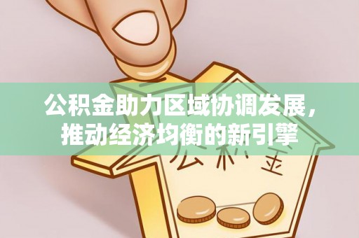 玉龙公积金助力区域协调发展，推动经济均衡的新引擎