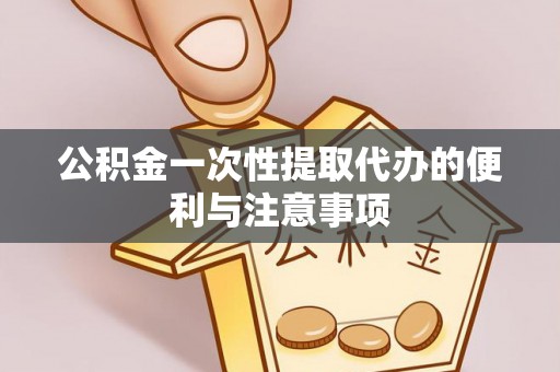 玉龙公积金一次性提取代办的便利与注意事项