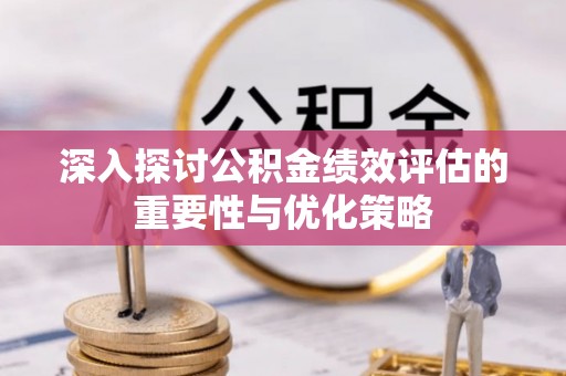 玉龙深入探讨公积金绩效评估的重要性与优化策略