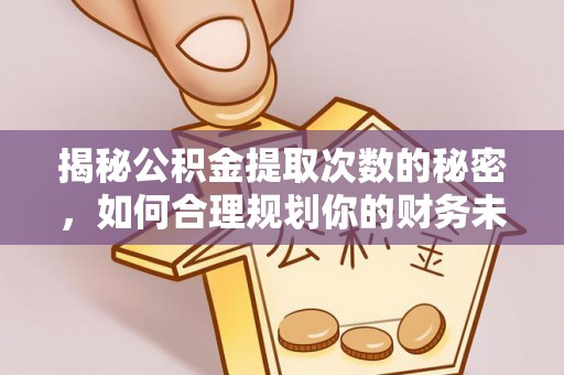 玉龙揭秘公积金提取次数的秘密，如何合理规划你的财务未来？