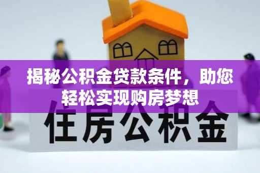 玉龙揭秘公积金贷款条件，助您轻松实现购房梦想