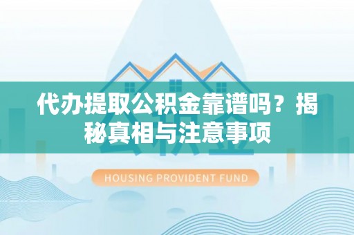 玉龙代办提取公积金靠谱吗？揭秘真相与注意事项