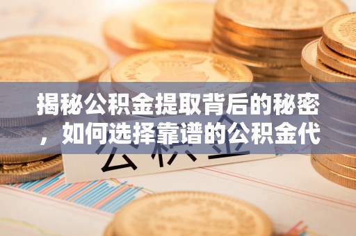 玉龙揭秘公积金提取背后的秘密，如何选择靠谱的公积金代办提取公司？
