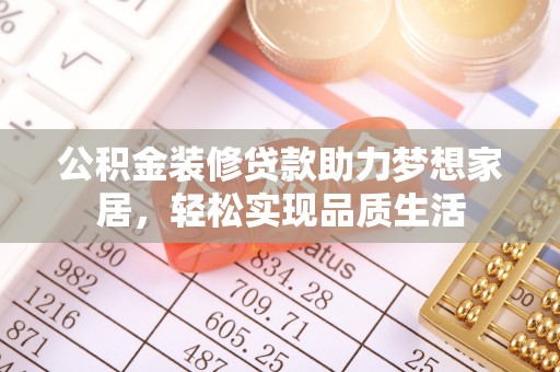 玉龙公积金装修贷款助力梦想家居，轻松实现品质生活