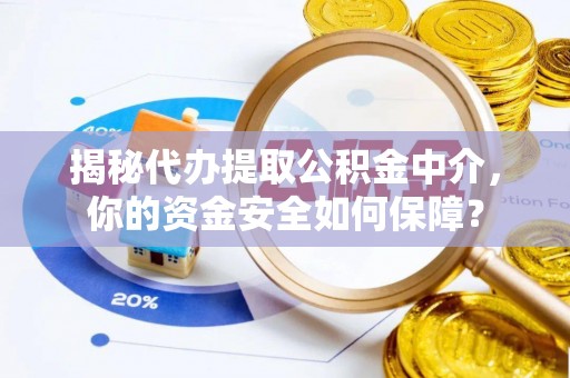 玉龙揭秘代办提取公积金中介，你的资金安全如何保障？