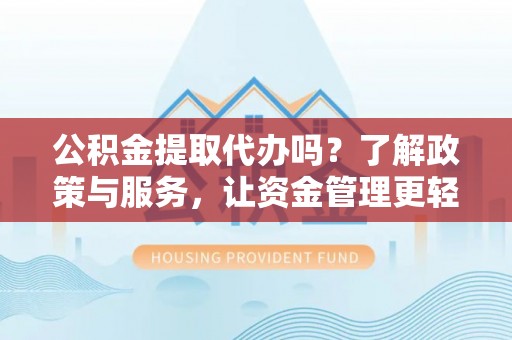 玉龙公积金提取代办吗？了解政策与服务，让资金管理更轻松