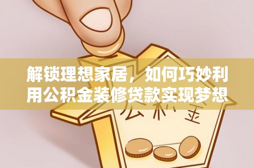 玉龙解锁理想家居，如何巧妙利用公积金装修贷款实现梦想空间