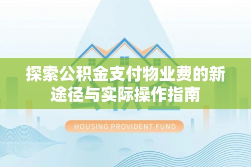 玉龙探索公积金支付物业费的新途径与实际操作指南