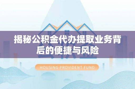 玉龙揭秘公积金代办提取业务背后的便捷与风险