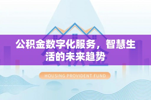 玉龙公积金数字化服务，智慧生活的未来趋势