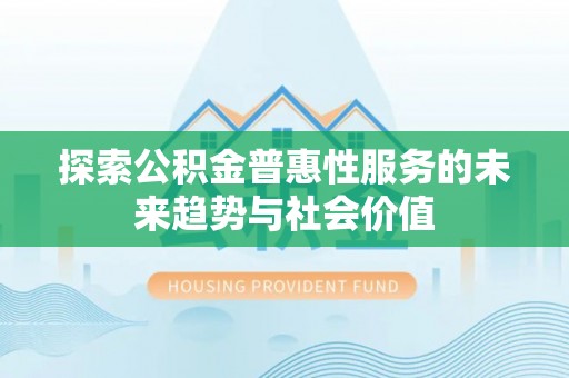玉龙探索公积金普惠性服务的未来趋势与社会价值