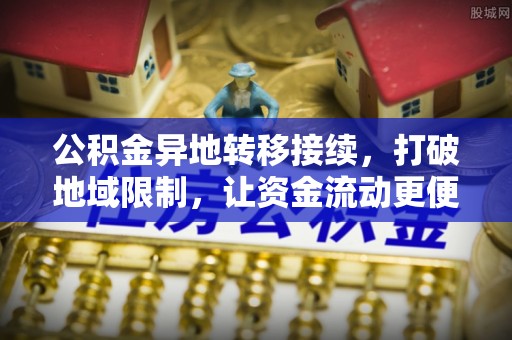 玉龙公积金异地转移接续，打破地域限制，让资金流动更便捷