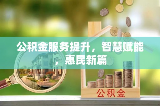 玉龙公积金服务提升，智慧赋能，惠民新篇