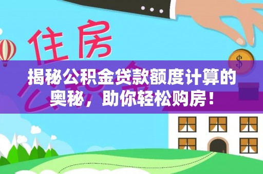 玉龙揭秘公积金贷款额度计算的奥秘，助你轻松购房！