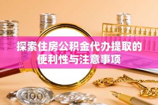 玉龙探索住房公积金代办提取的便利性与注意事项