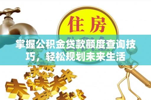 玉龙掌握公积金贷款额度查询技巧，轻松规划未来生活